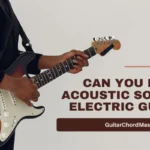 Can You Play Acoustic Songs on Electric Guitar