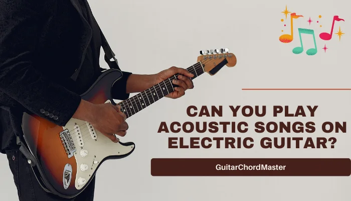 Can You Play Acoustic Songs on Electric Guitar